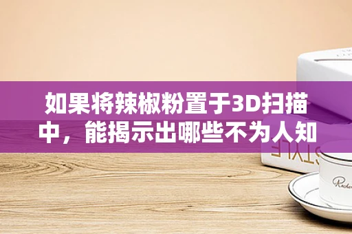 如果将辣椒粉置于3D扫描中，能揭示出哪些不为人知的秘密？