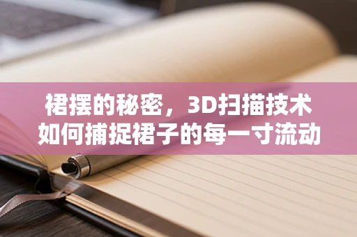 裙摆的秘密，3D扫描技术如何捕捉裙子的每一寸流动？