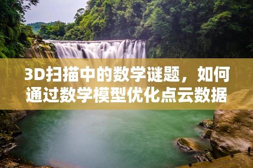 3D扫描中的数学谜题，如何通过数学模型优化点云数据精度？