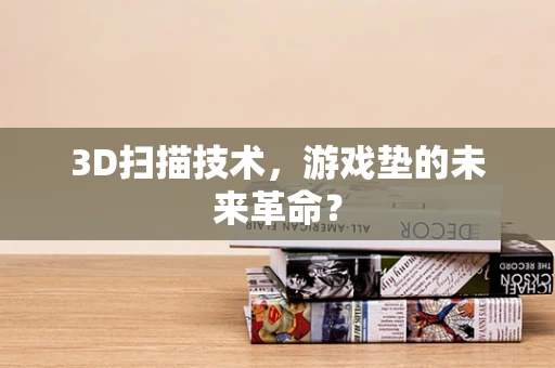 3D扫描技术，游戏垫的未来革命？