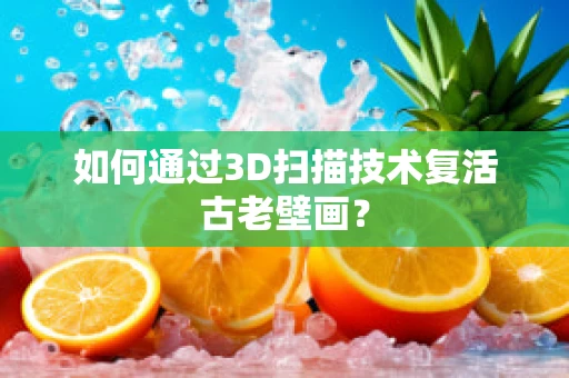 如何通过3D扫描技术复活古老壁画？