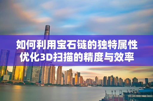 如何利用宝石链的独特属性优化3D扫描的精度与效率？