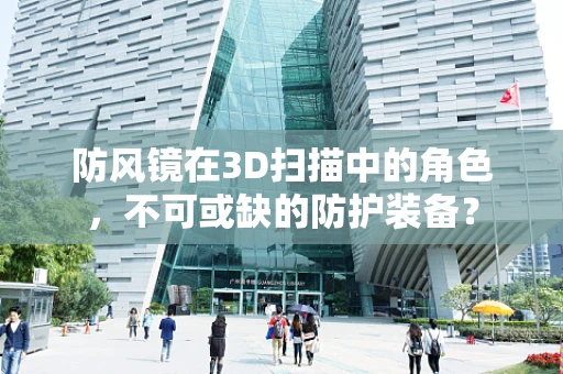 防风镜在3D扫描中的角色，不可或缺的防护装备？