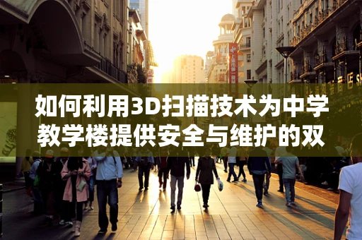 如何利用3D扫描技术为中学教学楼提供安全与维护的双重保障？