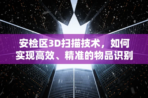 安检区3D扫描技术，如何实现高效、精准的物品识别与安全检查？