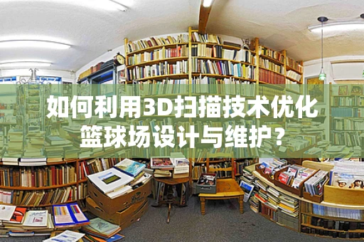 如何利用3D扫描技术优化篮球场设计与维护？