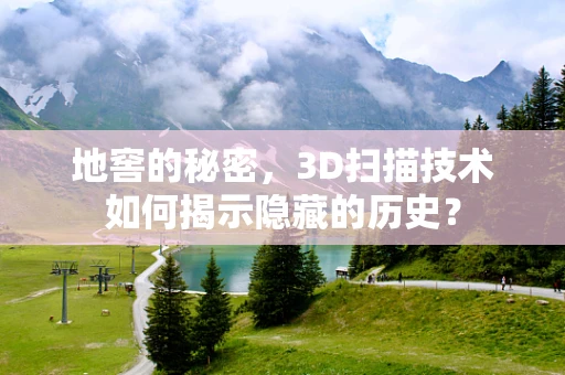 地窖的秘密，3D扫描技术如何揭示隐藏的历史？