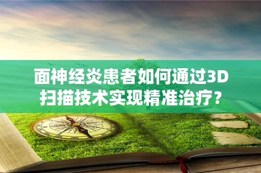面神经炎患者如何通过3D扫描技术实现精准治疗？