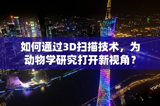 如何通过3D扫描技术，为动物学研究打开新视角？