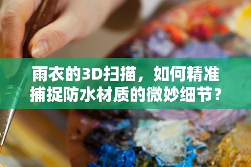 雨衣的3D扫描，如何精准捕捉防水材质的微妙细节？