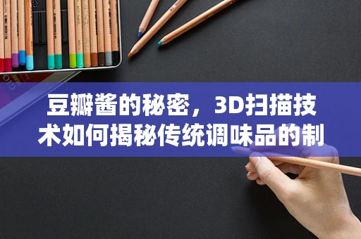 豆瓣酱的秘密，3D扫描技术如何揭秘传统调味品的制作工艺？