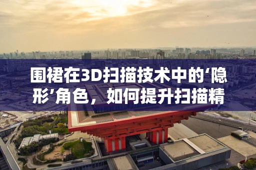 围裙在3D扫描技术中的‘隐形’角色，如何提升扫描精度与用户体验？