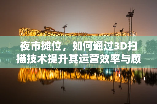 夜市摊位，如何通过3D扫描技术提升其运营效率与顾客体验？