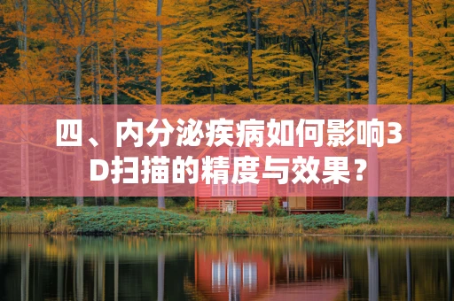 四、内分泌疾病如何影响3D扫描的精度与效果？