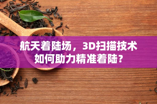 航天着陆场，3D扫描技术如何助力精准着陆？
