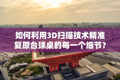 如何利用3D扫描技术精准复原台球桌的每一个细节？