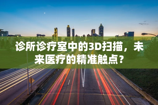 诊所诊疗室中的3D扫描，未来医疗的精准触点？