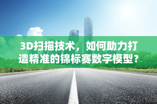 3D扫描技术，如何助力打造精准的锦标赛数字模型？