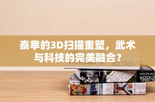 泰拳的3D扫描重塑，武术与科技的完美融合？