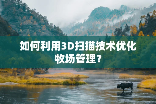 如何利用3D扫描技术优化牧场管理？