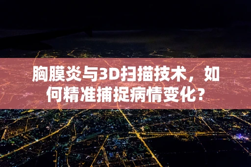 胸膜炎与3D扫描技术，如何精准捕捉病情变化？