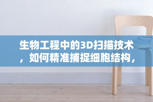 生物工程中的3D扫描技术，如何精准捕捉细胞结构，推动医学创新？