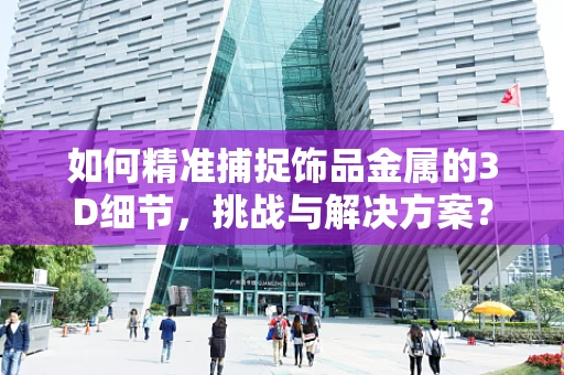 如何精准捕捉饰品金属的3D细节，挑战与解决方案？