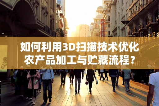 如何利用3D扫描技术优化农产品加工与贮藏流程？