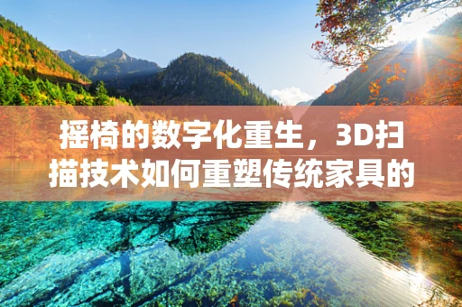 摇椅的数字化重生，3D扫描技术如何重塑传统家具的数字化体验？