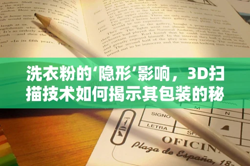 洗衣粉的‘隐形’影响，3D扫描技术如何揭示其包装的秘密？