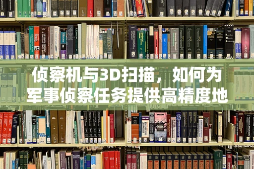 侦察机与3D扫描，如何为军事侦察任务提供高精度地形数据？