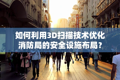 如何利用3D扫描技术优化消防局的安全设施布局？