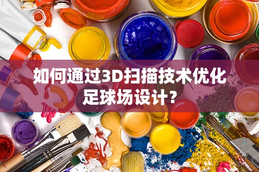 如何通过3D扫描技术优化足球场设计？
