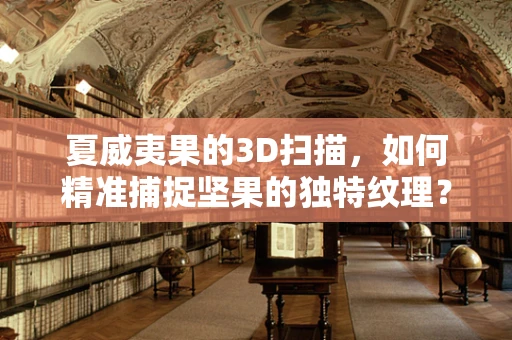 夏威夷果的3D扫描，如何精准捕捉坚果的独特纹理？