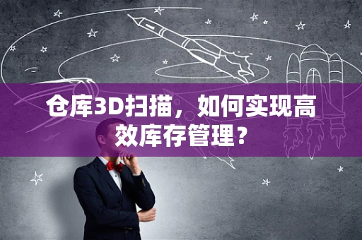 仓库3D扫描，如何实现高效库存管理？