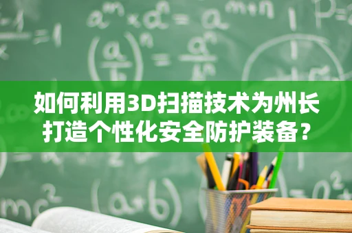 如何利用3D扫描技术为州长打造个性化安全防护装备？