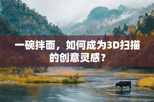 一碗拌面，如何成为3D扫描的创意灵感？