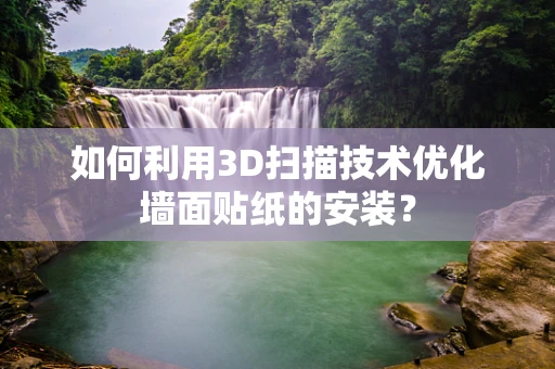 如何利用3D扫描技术优化墙面贴纸的安装？