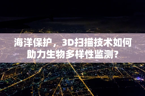 海洋保护，3D扫描技术如何助力生物多样性监测？