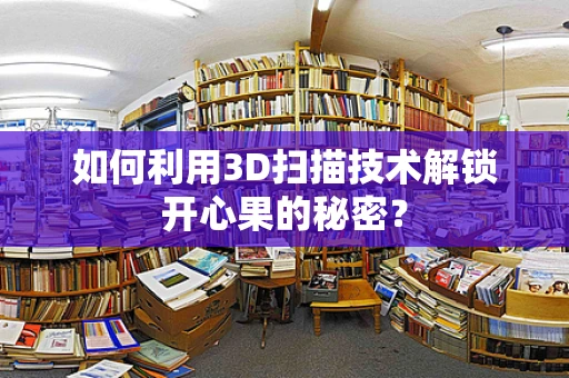 如何利用3D扫描技术解锁开心果的秘密？