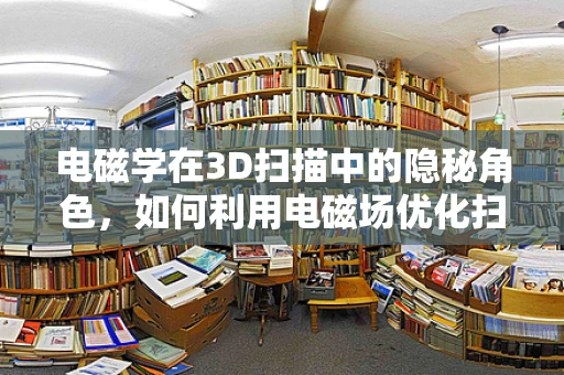 电磁学在3D扫描中的隐秘角色，如何利用电磁场优化扫描精度？