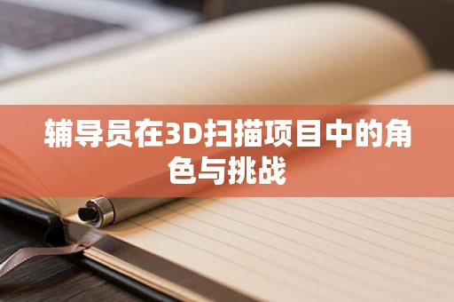 辅导员在3D扫描项目中的角色与挑战