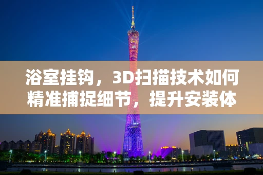 浴室挂钩，3D扫描技术如何精准捕捉细节，提升安装体验？