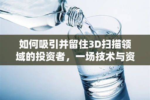 如何吸引并留住3D扫描领域的投资者，一场技术与资本的舞蹈？