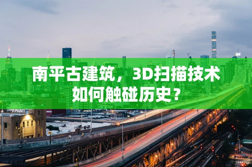 南平古建筑，3D扫描技术如何触碰历史？