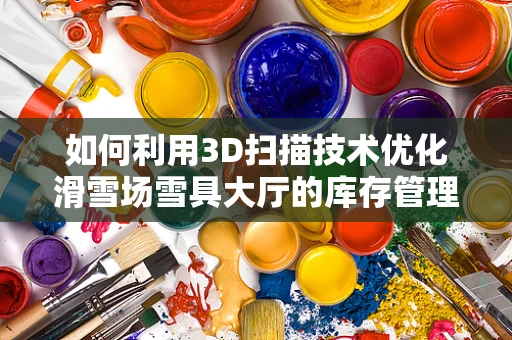 如何利用3D扫描技术优化滑雪场雪具大厅的库存管理？