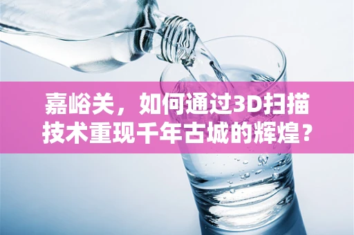 嘉峪关，如何通过3D扫描技术重现千年古城的辉煌？