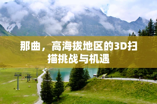 那曲，高海拔地区的3D扫描挑战与机遇