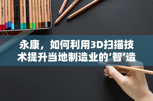 永康，如何利用3D扫描技术提升当地制造业的‘智’造水平？