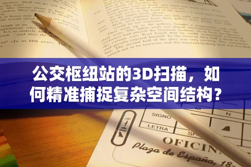 公交枢纽站的3D扫描，如何精准捕捉复杂空间结构？
